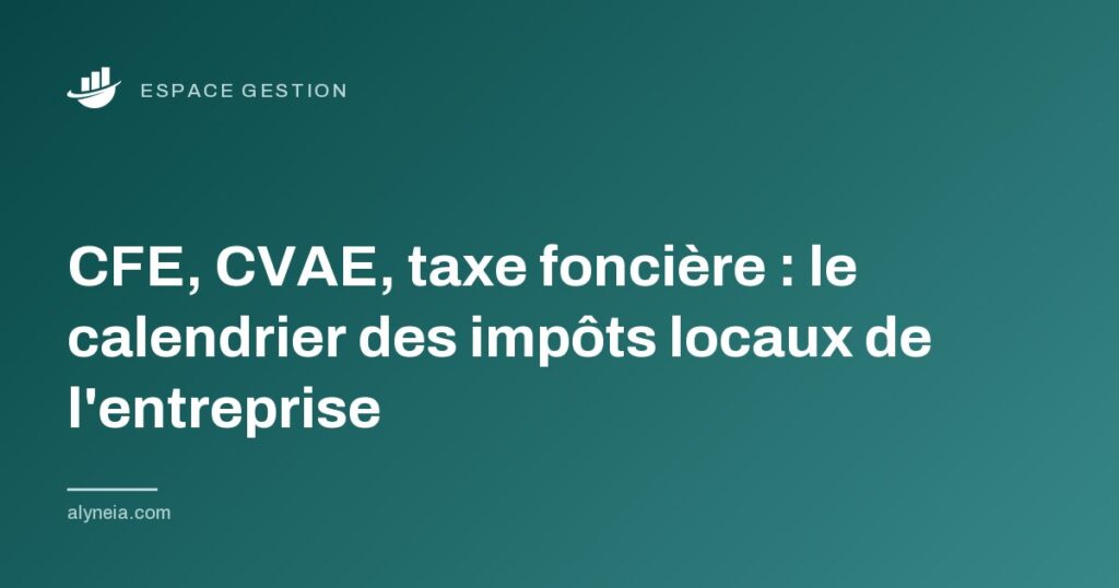 CFE, CVAE, taxe foncière : le calendrier des impôts locaux de l'entreprise