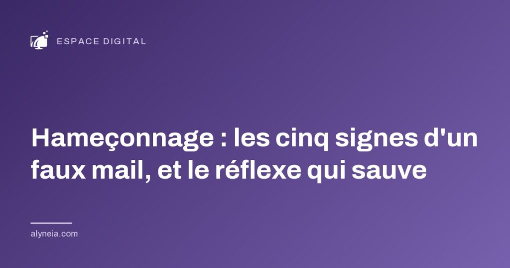 Hameçonnage : les cinq signes d'un faux mail, et le réflexe qui sauve