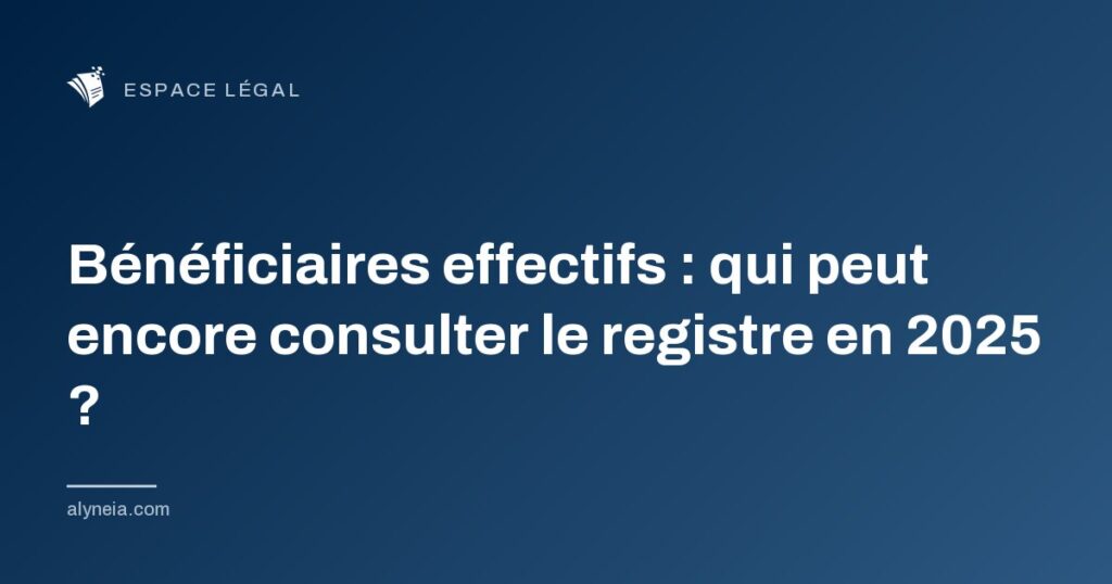 Bénéficiaires effectifs : qui peut encore consulter le registre en 2025 ?