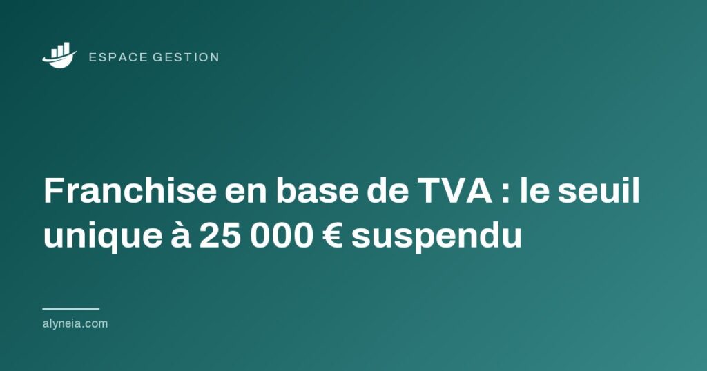 Franchise en base de TVA : le seuil unique à 25 000 € suspendu