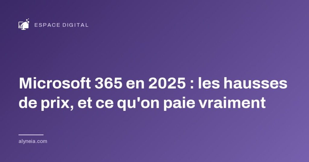 Microsoft 365 en 2025 : les hausses de prix, et ce qu'on paie vraiment