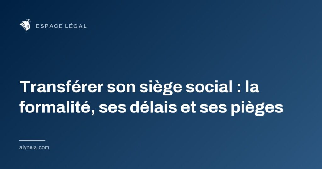 Transférer son siège social : la formalité, ses délais et ses pièges