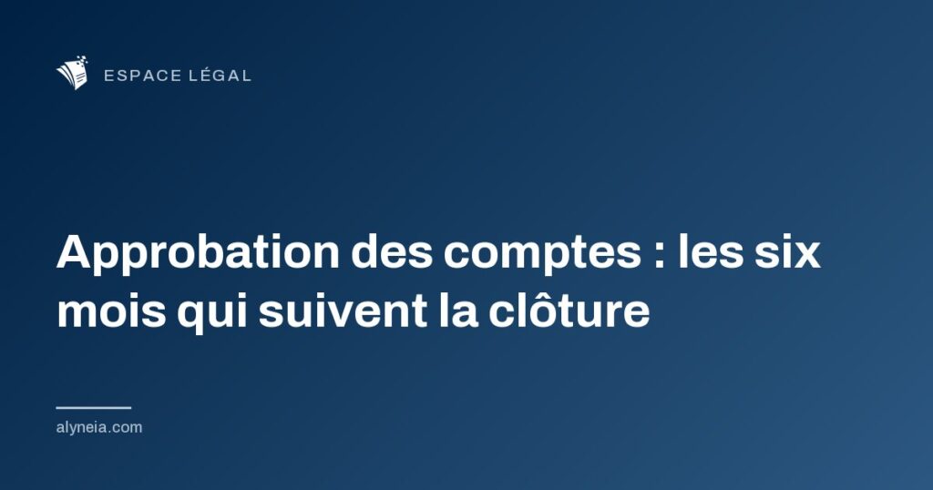 Approbation des comptes : les six mois qui suivent la clôture