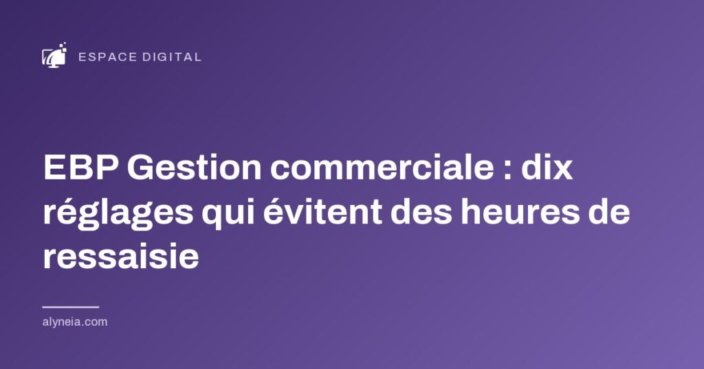 EBP Gestion commerciale : dix réglages qui évitent des heures de ressaisie