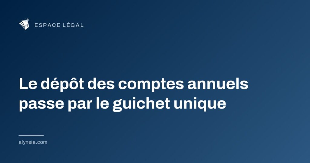 Le dépôt des comptes annuels passe par le guichet unique
