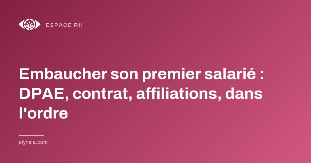 Embaucher son premier salarié : DPAE, contrat, affiliations, dans l'ordre
