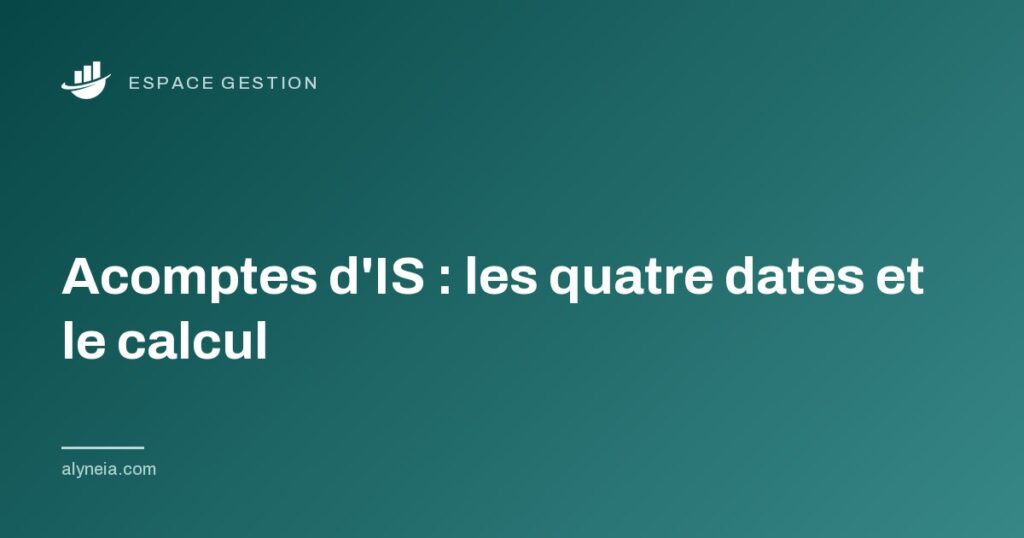 Acomptes d'IS : les quatre dates et le calcul