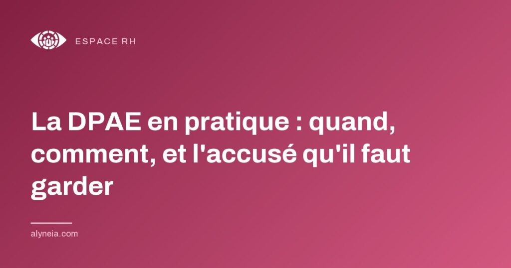 La DPAE en pratique : quand, comment, et l'accusé qu'il faut garder