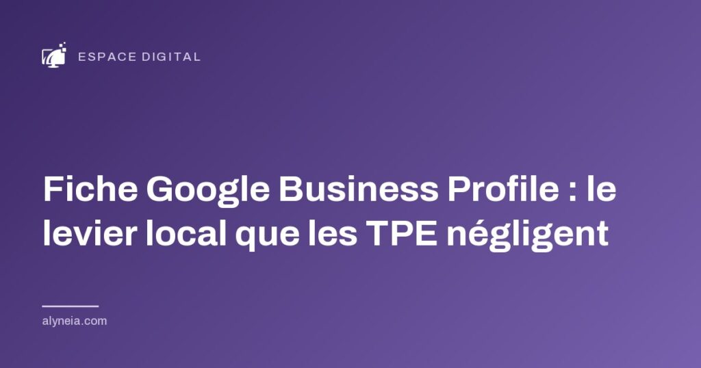 Fiche Google Business Profile : le levier local que les TPE négligent