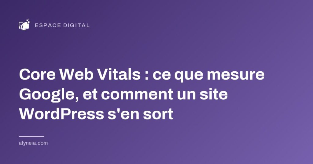Core Web Vitals : ce que mesure Google, et comment un site WordPress s'en sort