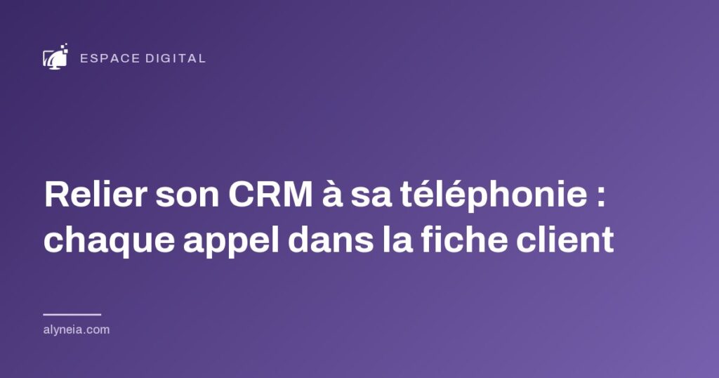 Relier son CRM à sa téléphonie : chaque appel dans la fiche client