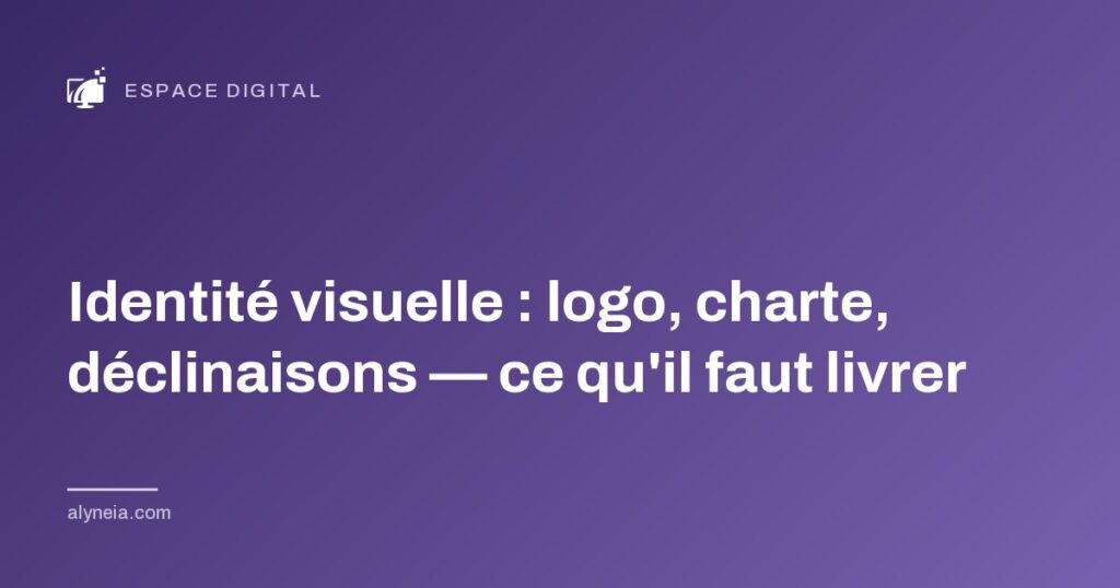 Identité visuelle : logo, charte, déclinaisons — ce qu'il faut livrer