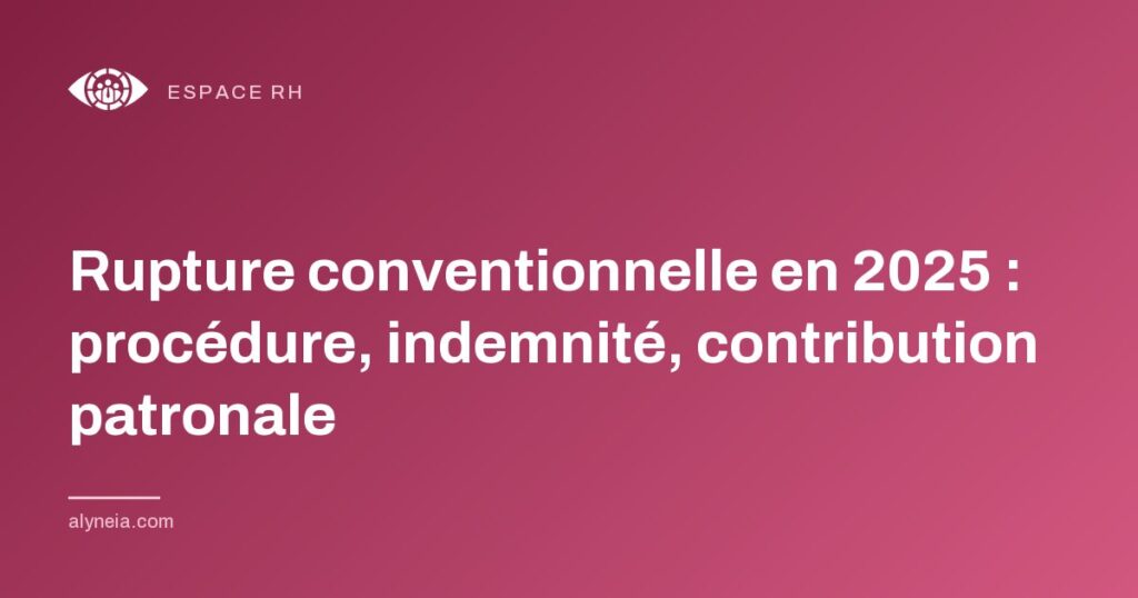 Rupture conventionnelle en 2025 : procédure, indemnité, contribution patronale