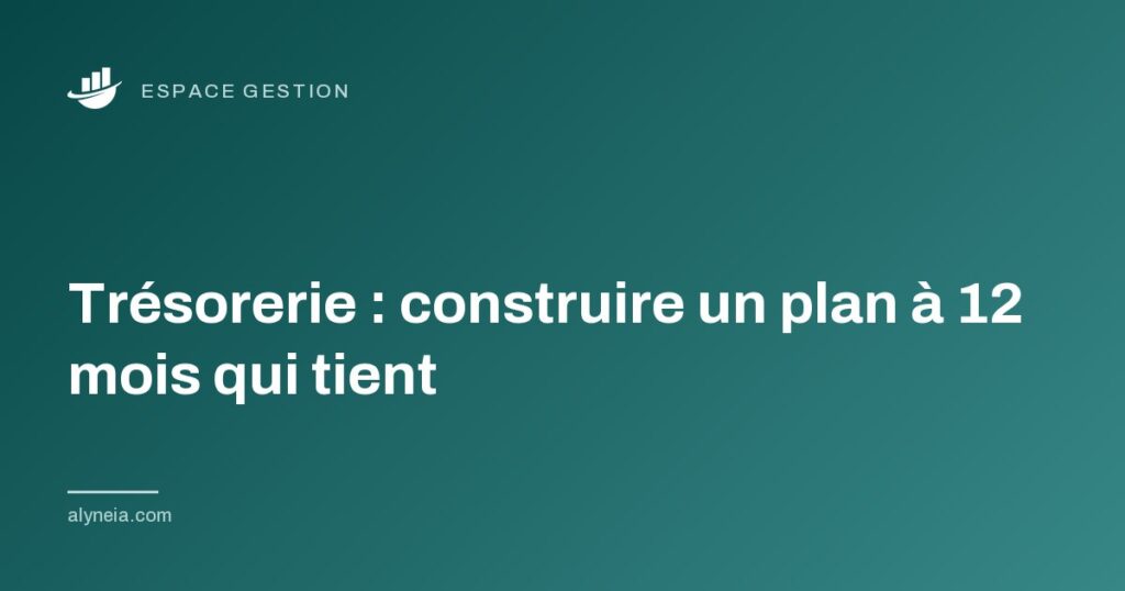 Trésorerie : construire un plan à 12 mois qui tient