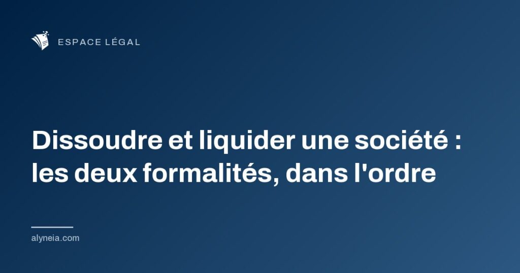 Dissoudre et liquider une société : les deux formalités, dans l'ordre