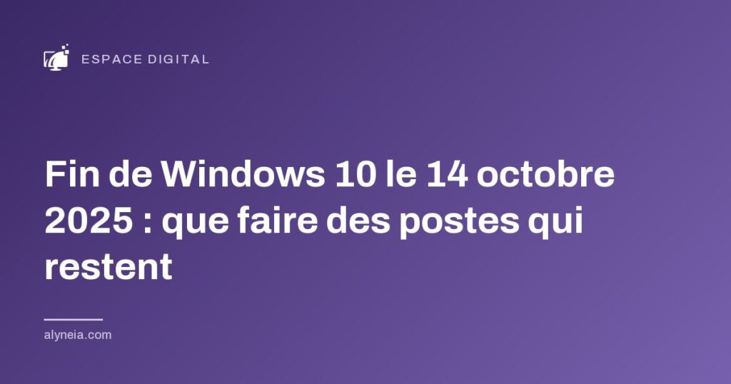 Fin de Windows 10 le 14 octobre 2025 : que faire des postes qui restent