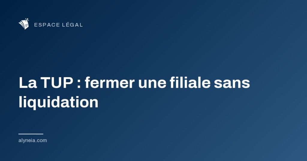 La TUP : fermer une filiale sans liquidation