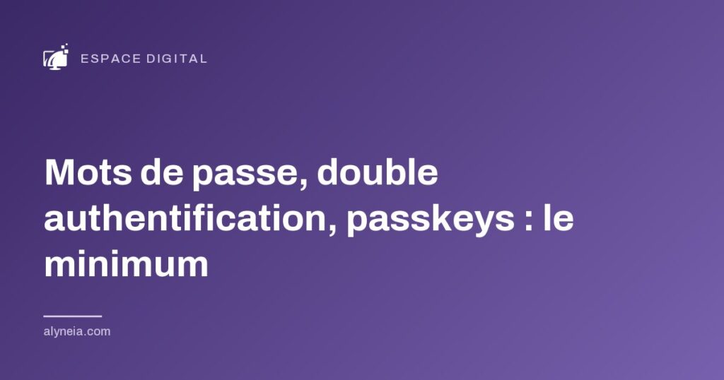 Mots de passe, double authentification, passkeys : le minimum