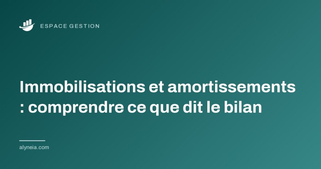 Immobilisations et amortissements : comprendre ce que dit le bilan