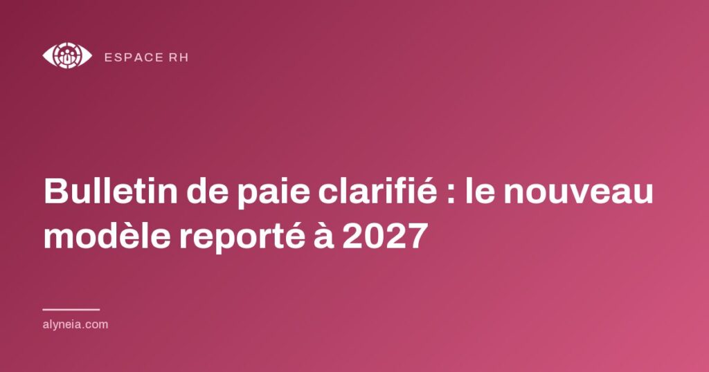 Bulletin de paie clarifié : le nouveau modèle reporté à 2027