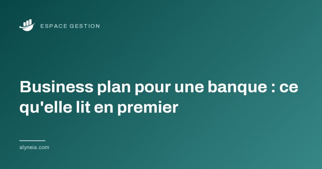 Business plan pour une banque : ce qu'elle lit en premier