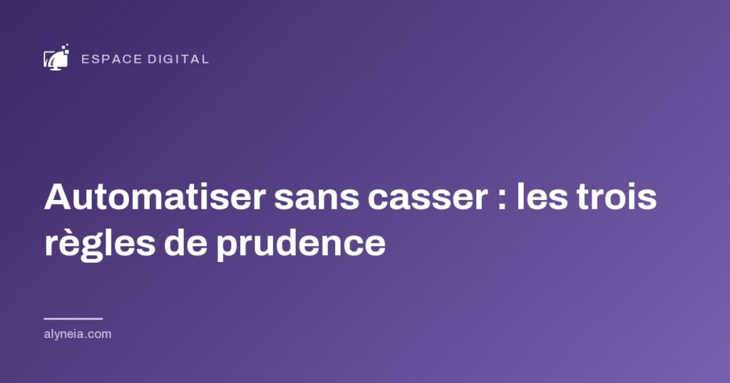 Automatiser sans casser : les trois règles de prudence