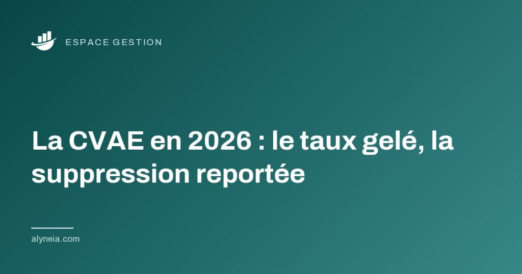 La CVAE en 2026 : le taux gelé, la suppression reportée