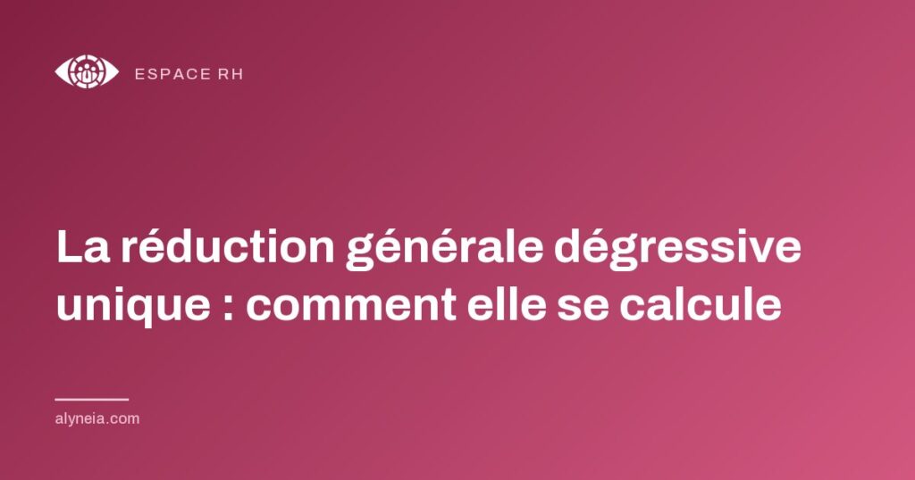La réduction générale dégressive unique : comment elle se calcule
