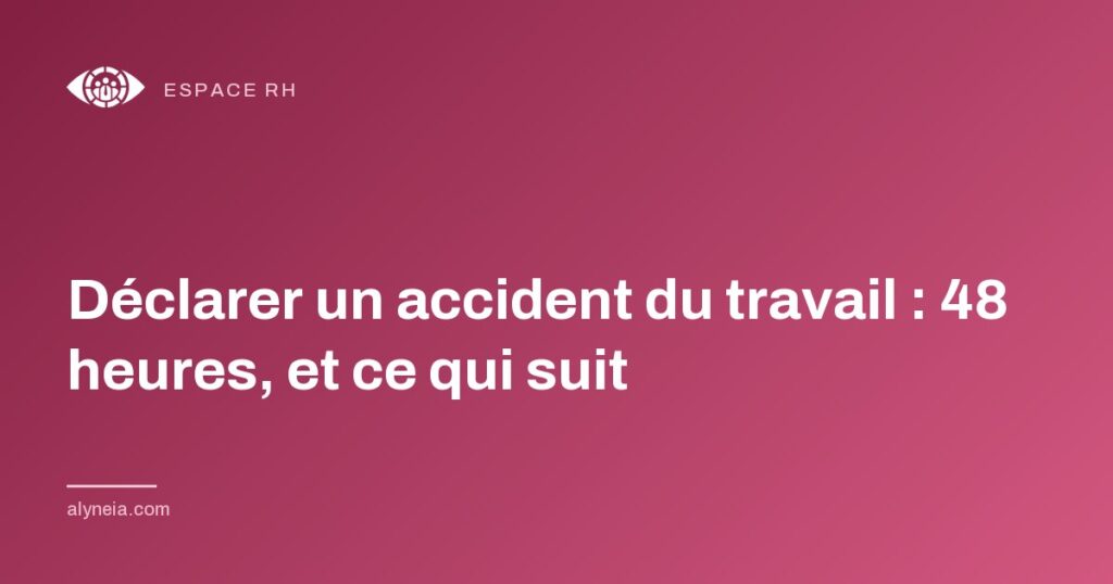 Déclarer un accident du travail : 48 heures, et ce qui suit