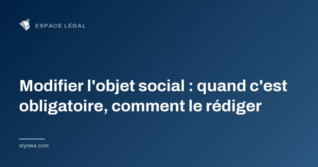 Modifier l'objet social : quand c'est obligatoire, comment le rédiger