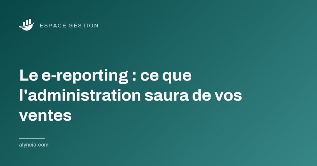 Le e reporting : ce que l'administration saura de vos ventes