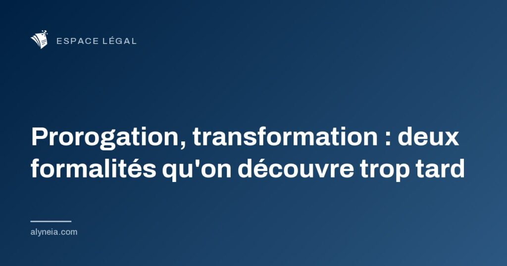 Prorogation, transformation : deux formalités qu'on découvre trop tard