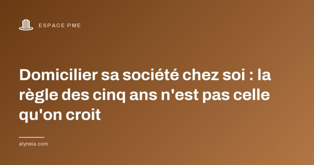 Domicilier sa société chez soi : la règle des cinq ans n'est pas celle qu'on croit
