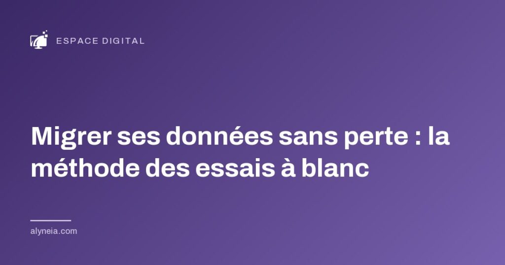 Migrer ses données sans perte : la méthode des essais à blanc