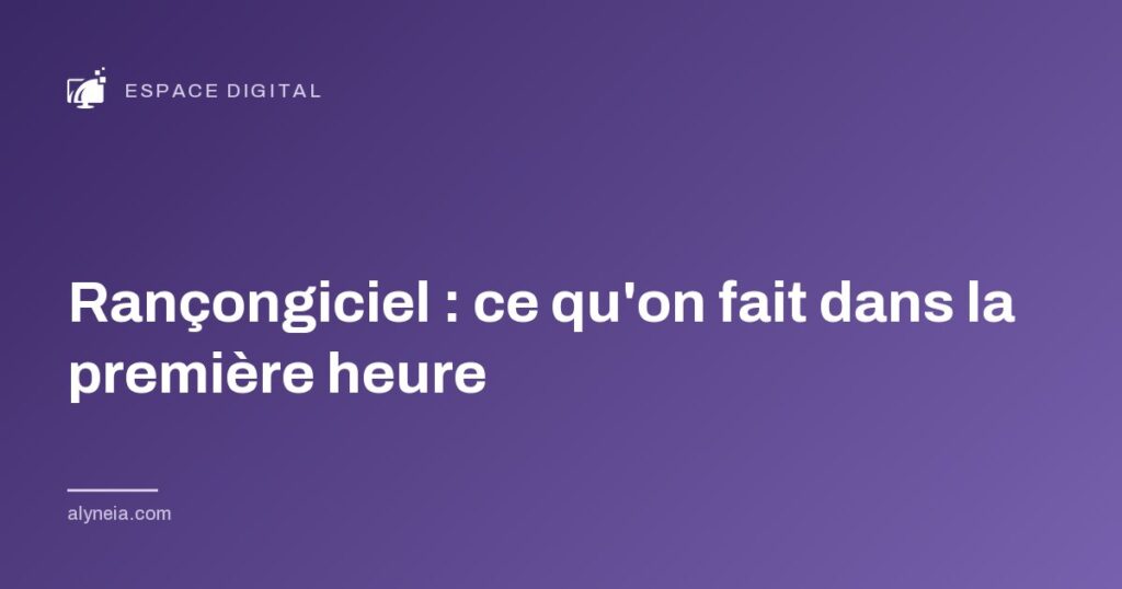 Rançongiciel : ce qu'on fait dans la première heure